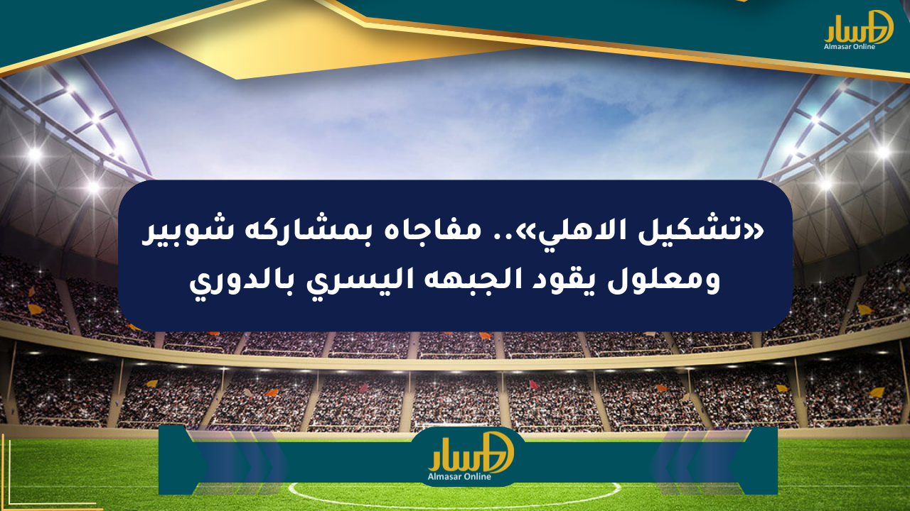 «تشكيل الأهلي».. مفاجأة بمشاركة شوبير ومعلول يقود الجبهة اليسرى بالدوري